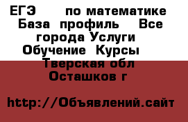 ЕГЭ-2022 по математике. База, профиль. - Все города Услуги » Обучение. Курсы   . Тверская обл.,Осташков г.